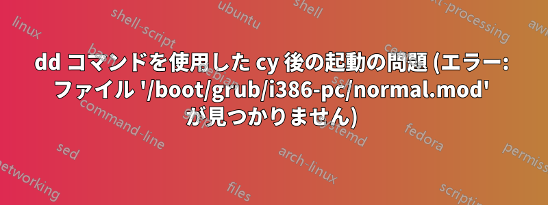 dd コマンドを使用した cy 後の起動の問題 (エラー: ファイル '/boot/grub/i386-pc/normal.mod' が見つかりません)