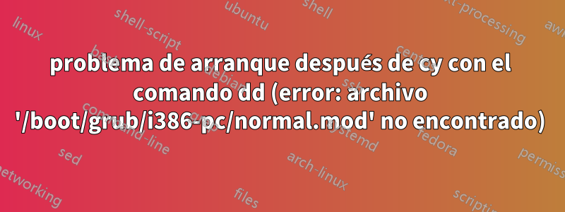 problema de arranque después de cy con el comando dd (error: archivo '/boot/grub/i386-pc/normal.mod' no encontrado)