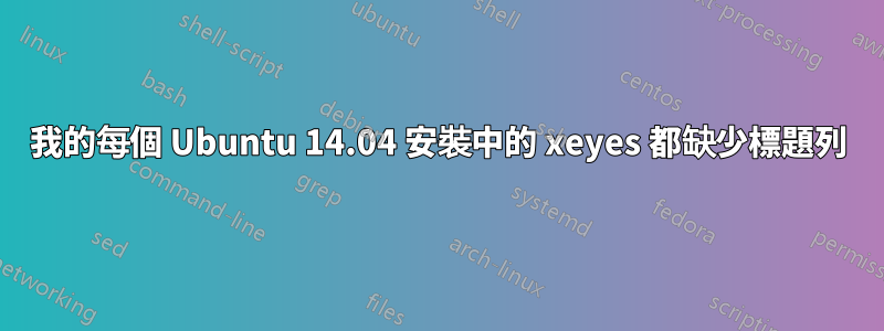 我的每個 Ubuntu 14.04 安裝中的 xeyes 都缺少標題列