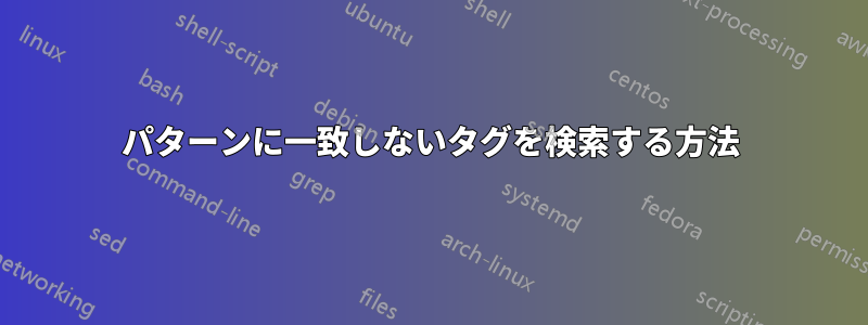 パターンに一致しないタグを検索する方法