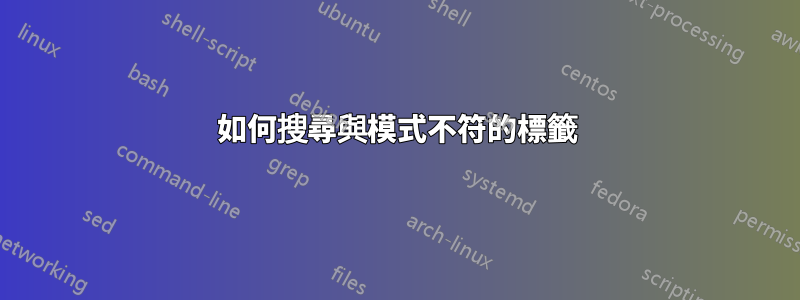 如何搜尋與模式不符的標籤