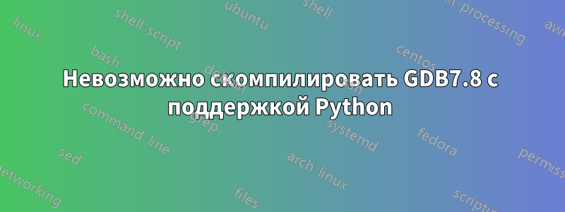 Невозможно скомпилировать GDB7.8 с поддержкой Python