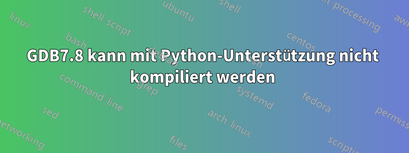 GDB7.8 kann mit Python-Unterstützung nicht kompiliert werden