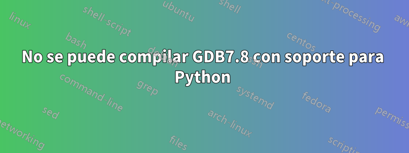 No se puede compilar GDB7.8 con soporte para Python