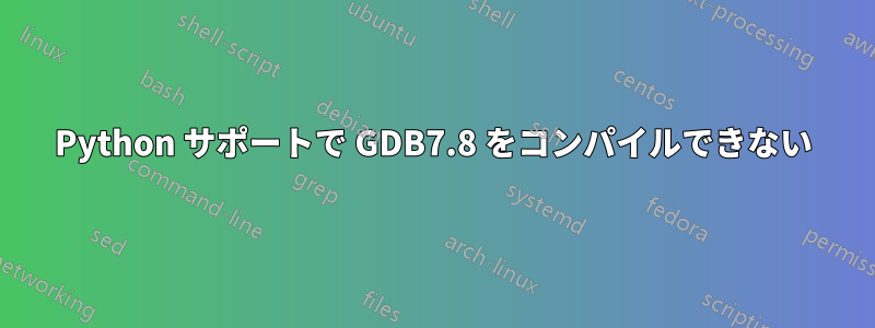 Python サポートで GDB7.8 をコンパイルできない