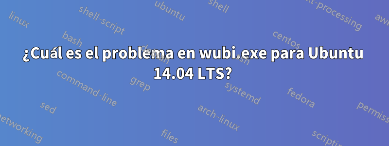 ¿Cuál es el problema en wubi.exe para Ubuntu 14.04 LTS?