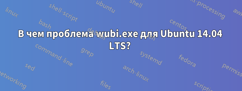 В чем проблема wubi.exe для Ubuntu 14.04 LTS?