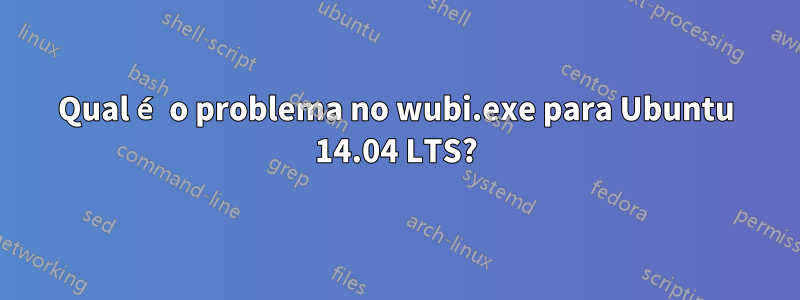 Qual é o problema no wubi.exe para Ubuntu 14.04 LTS?