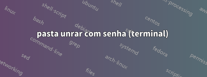 pasta unrar com senha (terminal)