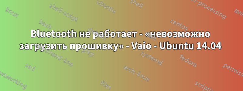 Bluetooth не работает - «невозможно загрузить прошивку» - Vaio - Ubuntu 14.04