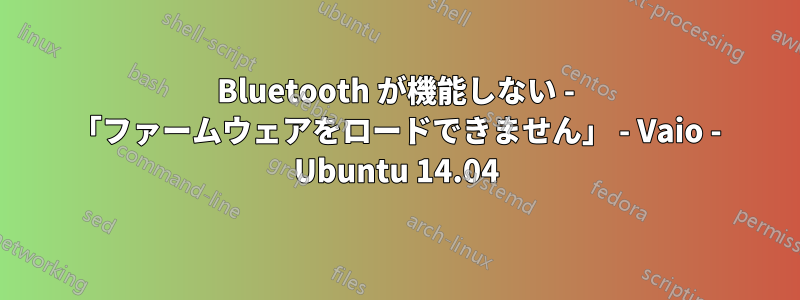 Bluetooth が機能しない - 「ファームウェアをロードできません」 - Vaio - Ubuntu 14.04