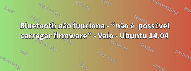 Bluetooth não funciona - “não é possível carregar firmware” - Vaio - Ubuntu 14.04