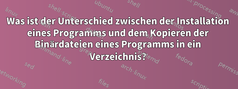 Was ist der Unterschied zwischen der Installation eines Programms und dem Kopieren der Binärdateien eines Programms in ein Verzeichnis?