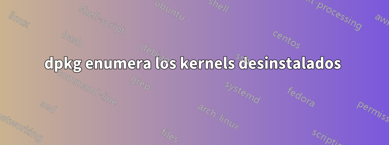 dpkg enumera los kernels desinstalados