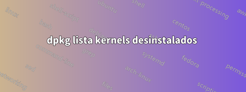 dpkg lista kernels desinstalados