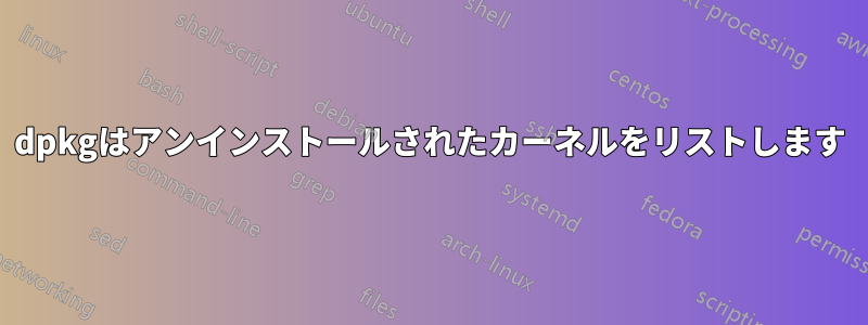 dpkgはアンインストールされたカーネルをリストします