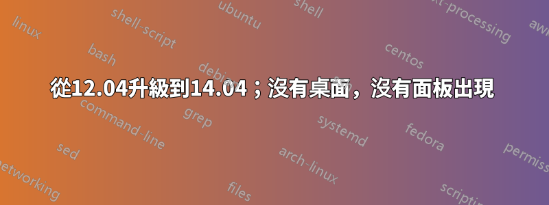 從12.04升級到14.04；沒有桌面，沒有面板出現