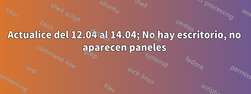 Actualice del 12.04 al 14.04; No hay escritorio, no aparecen paneles