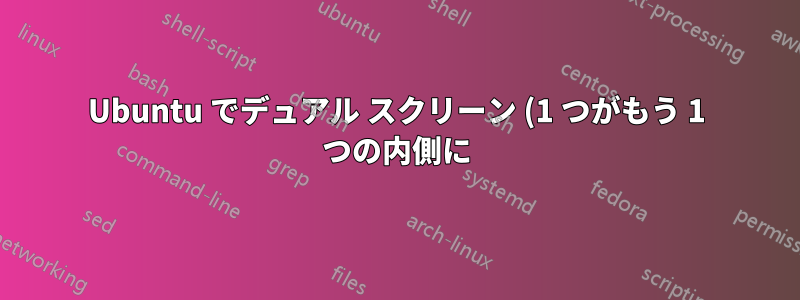 Ubuntu でデュアル スクリーン (1 つがもう 1 つの内側に)!