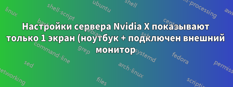 Настройки сервера Nvidia X показывают только 1 экран (ноутбук + подключен внешний монитор)