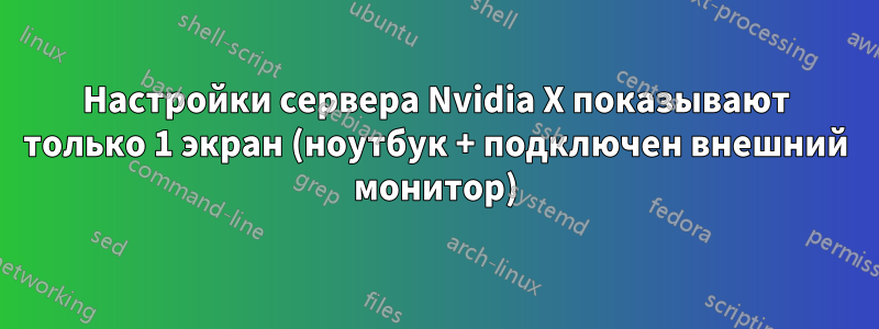 Настройки сервера Nvidia X показывают только 1 экран (ноутбук + подключен внешний монитор)