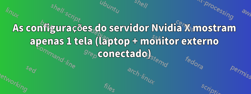 As configurações do servidor Nvidia X mostram apenas 1 tela (laptop + monitor externo conectado)