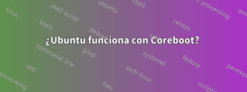 ¿Ubuntu funciona con Coreboot?