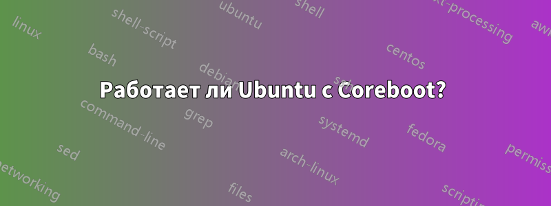 Работает ли Ubuntu с Coreboot?