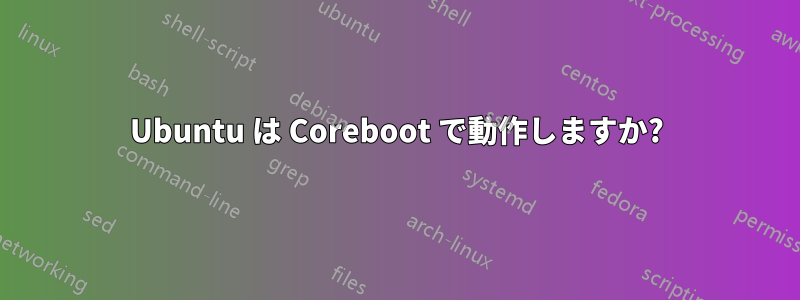 Ubuntu は Coreboot で動作しますか?