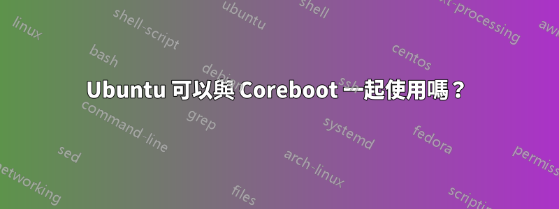 Ubuntu 可以與 Coreboot 一起使用嗎？