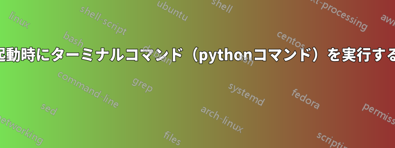 起動時にターミナルコマンド（pythonコマンド）を実行する 