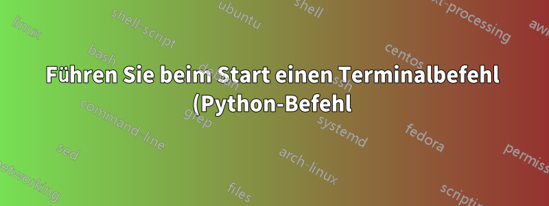 Führen Sie beim Start einen Terminalbefehl (Python-Befehl) aus