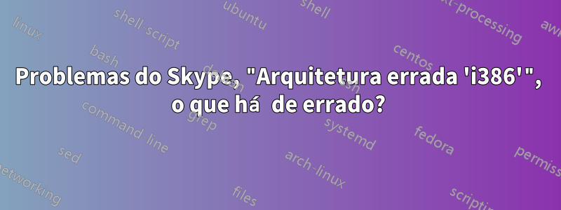 Problemas do Skype, "Arquitetura errada 'i386'", o que há de errado?