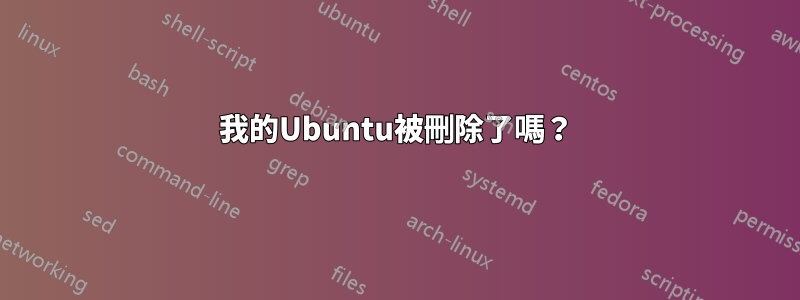 我的Ubuntu被刪除了嗎？