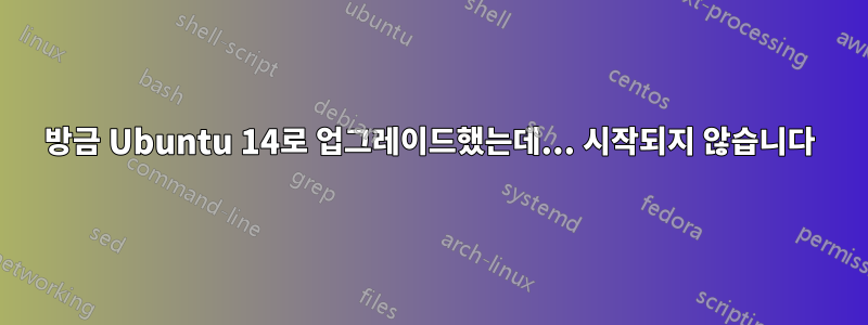 방금 Ubuntu 14로 업그레이드했는데... 시작되지 않습니다