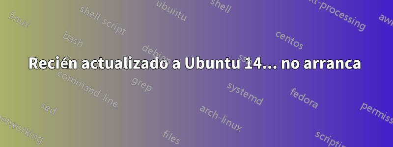 Recién actualizado a Ubuntu 14... no arranca