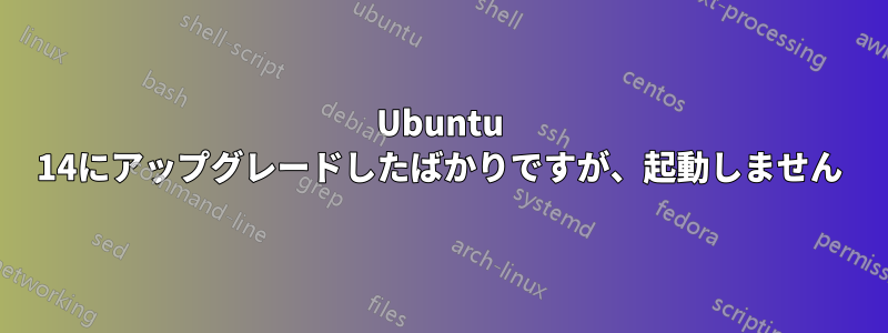 Ubuntu 14にアップグレードしたばかりですが、起動しません