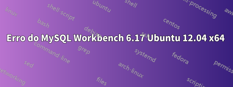 Erro do MySQL Workbench 6.17 Ubuntu 12.04 x64