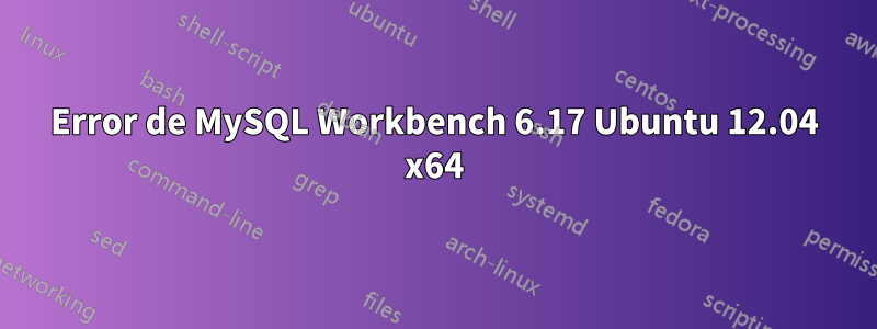 Error de MySQL Workbench 6.17 Ubuntu 12.04 x64