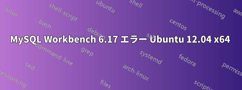 MySQL Workbench 6.17 エラー Ubuntu 12.04 x64