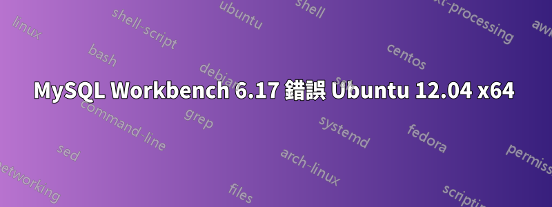 MySQL Workbench 6.17 錯誤 Ubuntu 12.04 x64