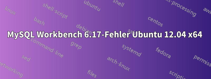 MySQL Workbench 6.17-Fehler Ubuntu 12.04 x64