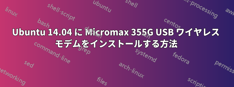 Ubuntu 14.04 に Micromax 355G USB ワイヤレス モデムをインストールする方法