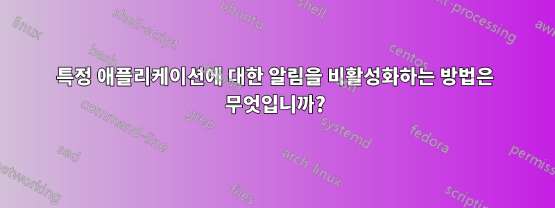 특정 애플리케이션에 대한 알림을 비활성화하는 방법은 무엇입니까?