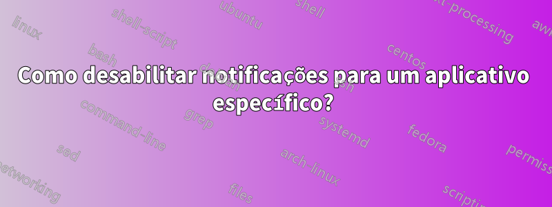 Como desabilitar notificações para um aplicativo específico?