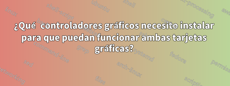 ¿Qué controladores gráficos necesito instalar para que puedan funcionar ambas tarjetas gráficas?