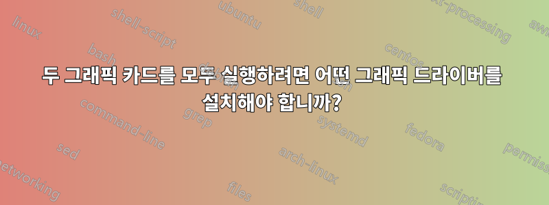 두 그래픽 카드를 모두 실행하려면 어떤 그래픽 드라이버를 설치해야 합니까?