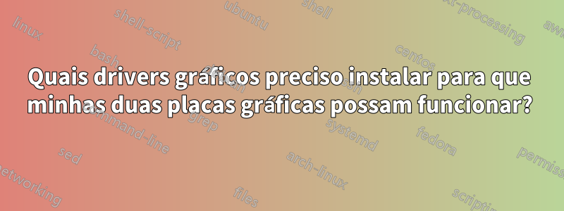 Quais drivers gráficos preciso instalar para que minhas duas placas gráficas possam funcionar?