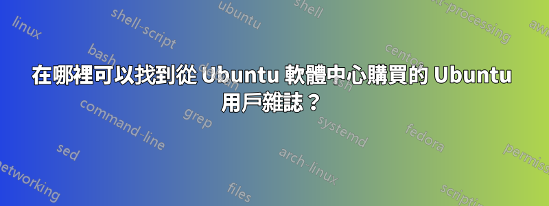 在哪裡可以找到從 Ubuntu 軟體中心購買的 Ubuntu 用戶雜誌？