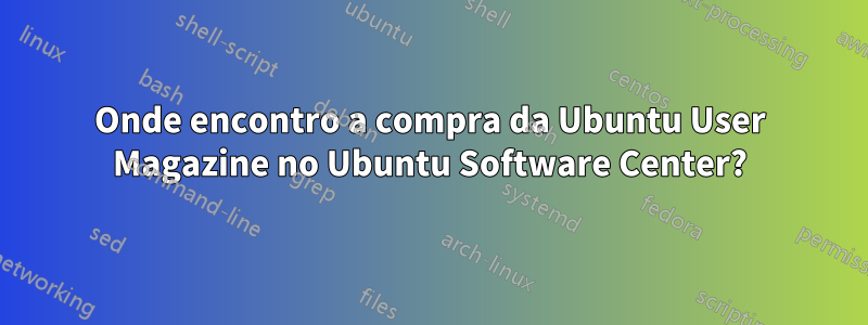 Onde encontro a compra da Ubuntu User Magazine no Ubuntu Software Center?